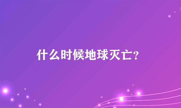 什么时候地球灭亡？