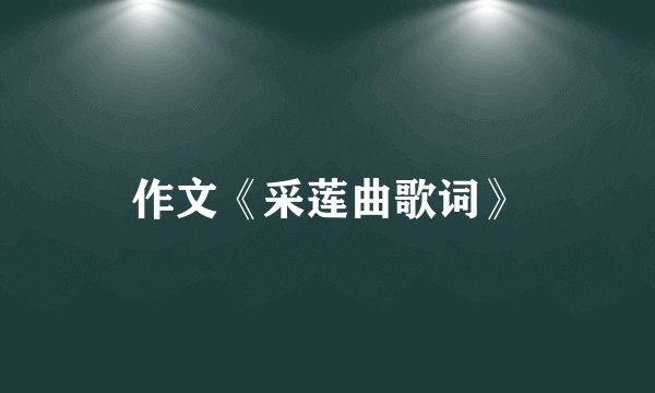 作文《采莲曲歌词》