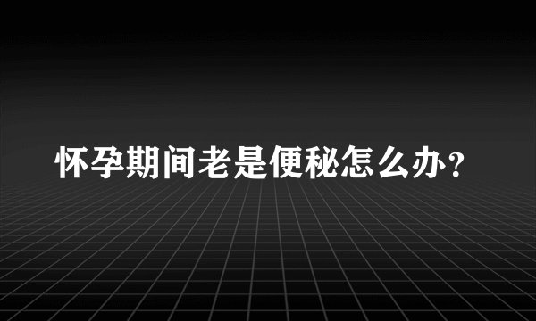 怀孕期间老是便秘怎么办？