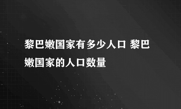 黎巴嫩国家有多少人口 黎巴嫩国家的人口数量