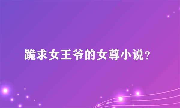 跪求女王爷的女尊小说？