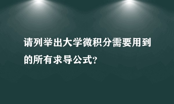 请列举出大学微积分需要用到的所有求导公式？