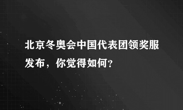 北京冬奥会中国代表团领奖服发布，你觉得如何？