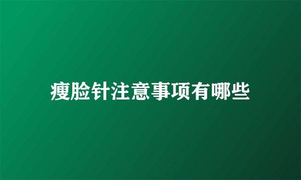瘦脸针注意事项有哪些