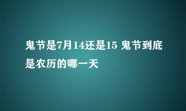 鬼节是7月14还是15 鬼节到底是农历的哪一天
