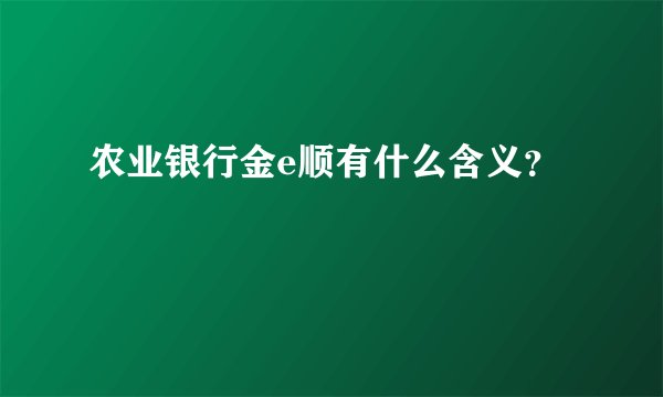 农业银行金e顺有什么含义？