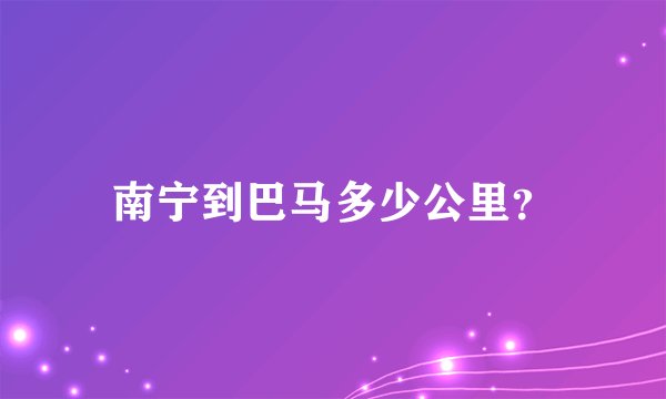 南宁到巴马多少公里？