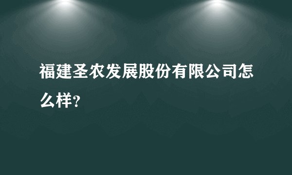 福建圣农发展股份有限公司怎么样?