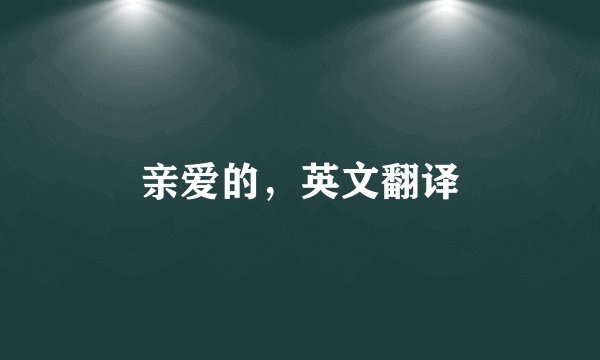 亲爱的，英文翻译