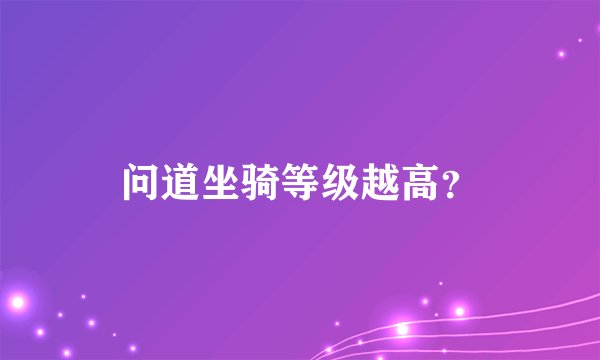 问道坐骑等级越高？