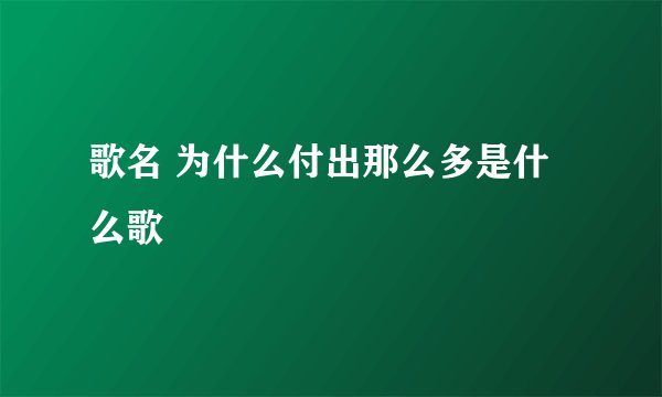 歌名 为什么付出那么多是什么歌