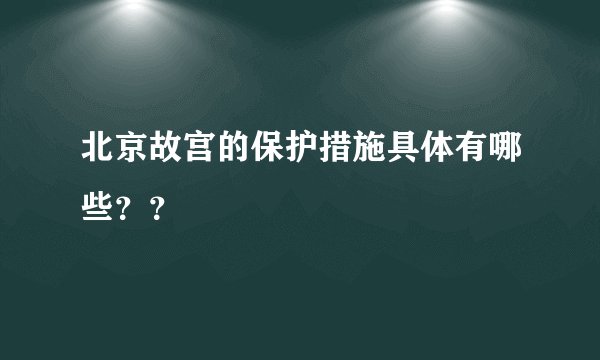 北京故宫的保护措施具体有哪些？？