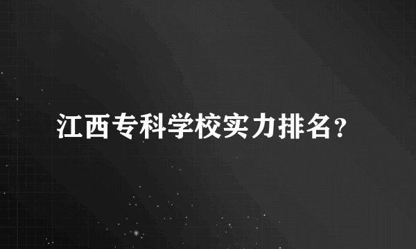 江西专科学校实力排名？