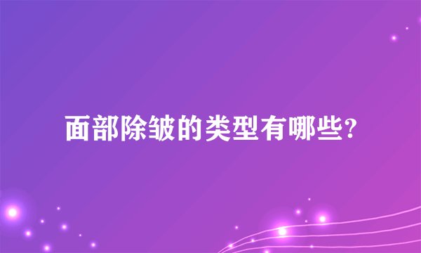 面部除皱的类型有哪些?