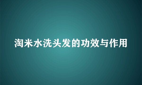 淘米水洗头发的功效与作用