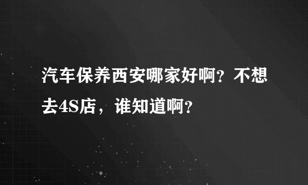 汽车保养西安哪家好啊？不想去4S店，谁知道啊？