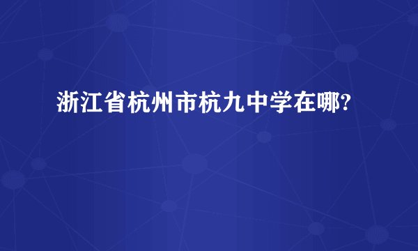 浙江省杭州市杭九中学在哪?