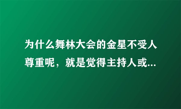 为什么舞林大会的金星不受人尊重呢，就是觉得主持人或者一些明星会说一些很刺激金星本人的话