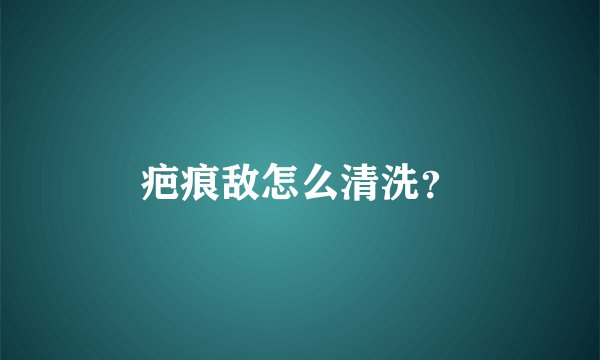 疤痕敌怎么清洗？