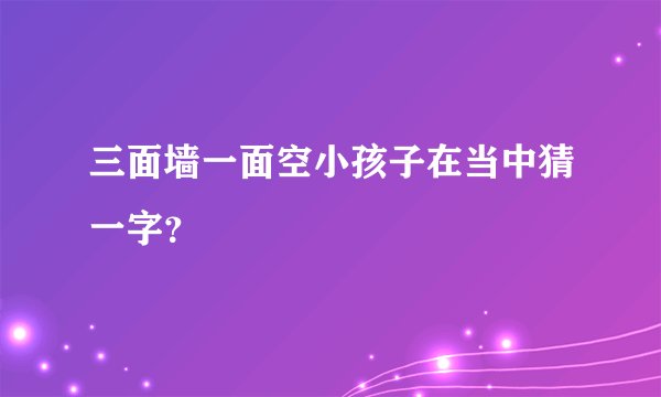 三面墙一面空小孩子在当中猜一字？