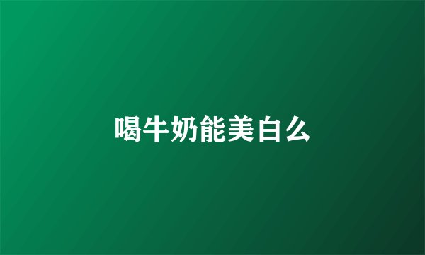 喝牛奶能美白么